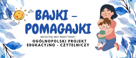 Ogólnopolski Projekt Edukacyjny "Bajki-Pomagajki"